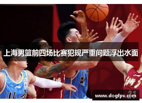 上海男篮前四场比赛犯规严重问题浮出水面