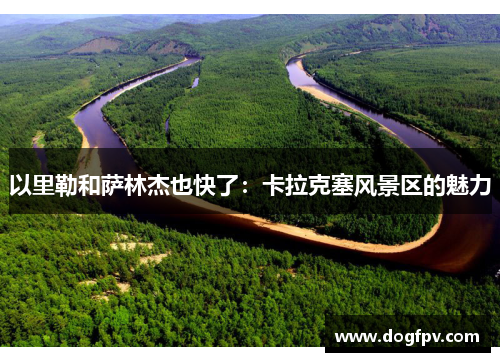 以里勒和萨林杰也快了：卡拉克塞风景区的魅力