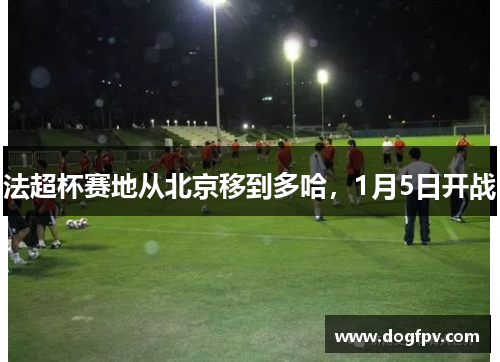 法超杯赛地从北京移到多哈，1月5日开战